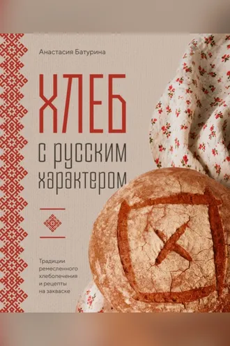Обложка книги «Хлеб с русским характером. Традиции ремесленного хлебопечения и рецепты на закваске»