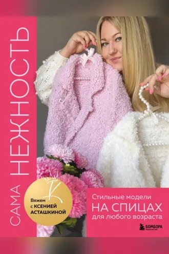 Обложка книги «САМА НЕЖНОСТЬ. Вяжем с Ксенией Асташкиной. Стильные модели на спицах для любого возраста»