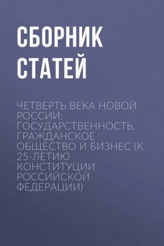 Обложка книги «Четверть века новой России: государственность, гражданское общество и бизнес (К 25-летию Конституции Российской Федерации)»