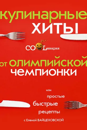 Обложка книги «Кулинарные хиты от олимпийской чемпионки или Простые быстрые рецепты»