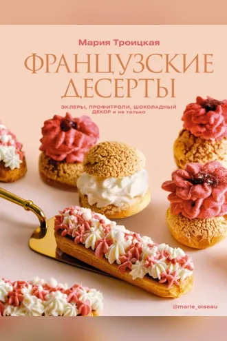 Обложка книги «Французские десерты: эклеры, профитроли, шоколадный декор и не только»