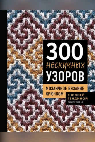 Обложка книги «300 нескучных узоров. Мозаичное вязание крючком с Юлией Гендиной»