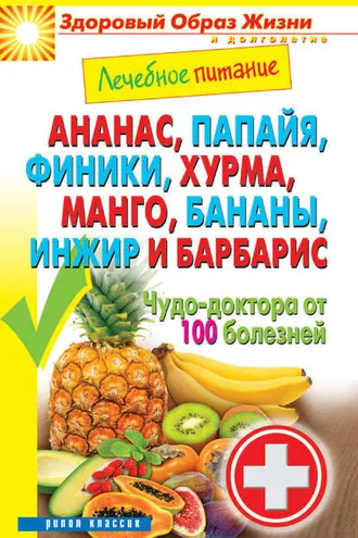 Обложка книги «Ананас, папайя, финики, хурма, манго, бананы, инжир и барбарис. Чудо-доктора от 100 болезней»