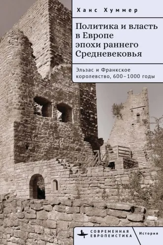 Обложка книги «Политика и власть в Европе эпохи раннего Средневековья. Эльзас и Франкское королевство, 600–1000 годы»