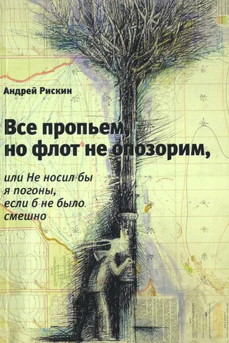 Обложка книги «Все пропьем, но флот не опозорим, или Не носил бы я погоны, если б не было смешно»