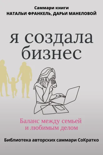 Обложка книги «Саммари книги Наталии Франкель и Дарьи Манеловой «Я создала бизнес. Баланс между семьей и любимым делом»»