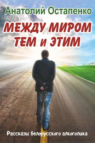 Обложка книги «Между миром тем и этим. Рассказы белорусского алкоголика»