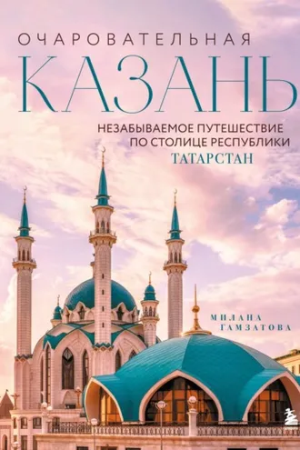 Обложка книги «Очаровательная Казань. Незабываемое путешествие по столице Республики Татарстан»