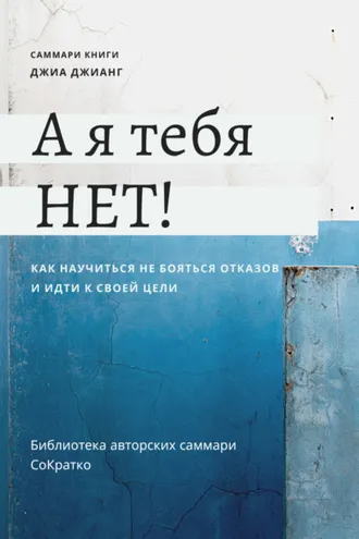 Обложка книги «Саммари книги Джиа Джианг «А я тебя нет! Как не бояться отказов и идти напролом к своей цели»»