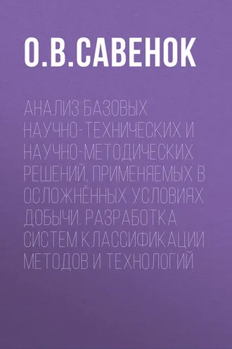 Обложка книги «Анализ базовых научно-технических и научно-методических решений, применяемых в осложнённых условиях добычи. Разработка систем классификации методов и технологий»