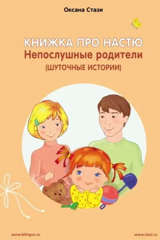 Обложка книги «Книжка про Настю. Непослушные родители (Шуточные истории) = Anastasia is growing up. Naughty parents (Humorous stories)»
