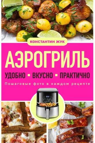 Обложка книги «Аэрогриль. Удобно. Вкусно. Практично. Пошаговые фото в каждом рецепте»
