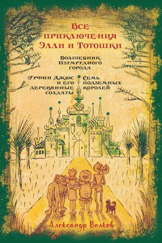 Обложка книги «Все приключения Элли и Тотошки. Волшебник Изумрудного города. Урфин Джюс и его деревянные солдаты. Семь подземных королей»