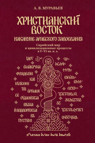 Обложка книги «Христианский Восток накануне арабского завоевания. Сирийский мир и цивилизационные процессы в V-VI вв. н. э.»