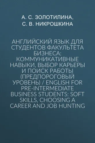 Обложка книги «Английский язык для студентов факультета бизнеса: коммуникативные навыки, выбор карьеры и поиск работы (предпороговый уровень) / English for Pre-intermediate Business Students: Soft Skills, Choosing a Сareer and Job Hunting»