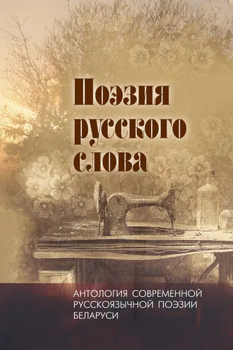 Обложка книги «Поэзия русского слова. Антология современной русскоязычной поэзии Беларуси. Том 1»
