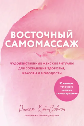 Обложка книги «Восточный самомассаж. Чудодейственные женские ритуалы для сохранения здоровья, красоты и молодости»