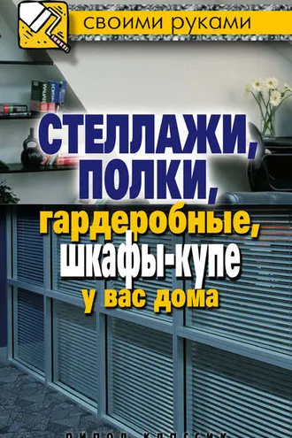 Обложка книги «Стеллажи, полки, гардеробные, шкафы-купе у вас дома»