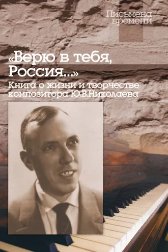 Обложка книги ««Верю в тебя, Россия…» Книга о жизни и творчестве композитора Ю. В. Николаева»