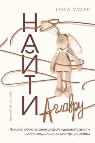 Обложка книги «Найти Аглавру. История об испытании славой, ядовитой зависти и спасительной силе настоящей любви»