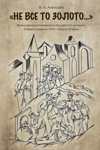 Обложка книги ««Не все то золото…». Фальшивомонетничество в Российской империи. Вторая половина ХVIII – начало XX века»