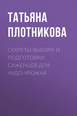 Обложка книги «Секреты выбора и подготовки саженцев для чудо-урожая»