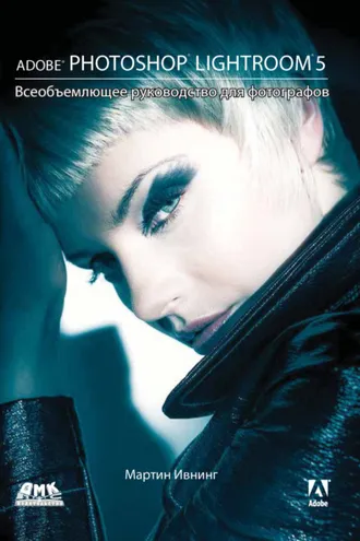 Обложка книги «Adobe Photoshop Lightroom 5. Всеобъемлющее руководство для фотографов»