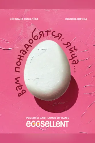 Обложка книги «Вам понадобятся яйца. Рецепты завтраков от кафе EGGSELLENT»