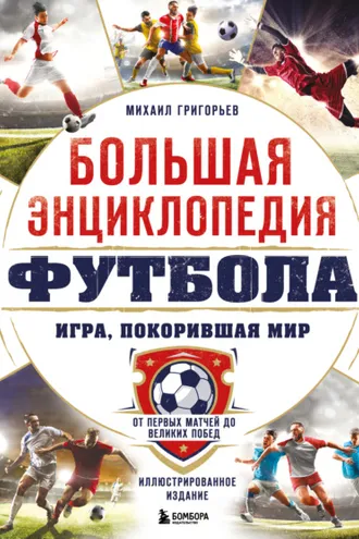 Обложка книги «Большая энциклопедия футбола. Игра, покорившая мир. От первых матчей до великих побед»
