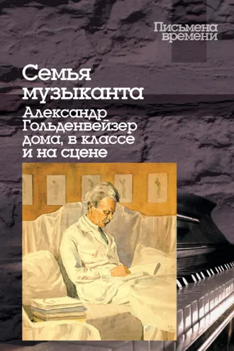 Обложка книги «Семья музыканта. Александр Гольденвейзер дома, в классе и на сцене»