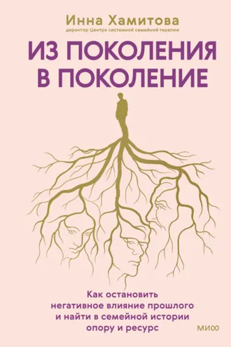Обложка книги «Из поколения в поколение. Как остановить негативное влияние прошлого и найти в семейной истории опору и ресурс»