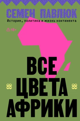 Обложка книги «Все цвета Африки. История, политика и жизнь континента»
