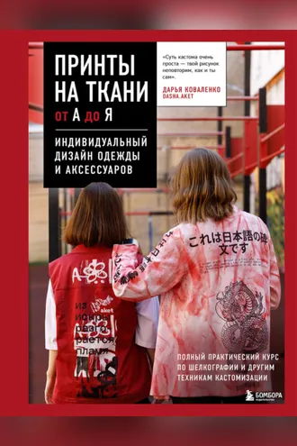 Обложка книги «Принты на ткани от А до Я. Индивидуальный дизайн одежды и аксессуаров. Полный практический курс по шелкографии и другим техникам кастомизации»