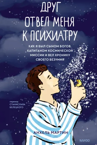 Обложка книги «Друг отвел меня к психиатру. Как я был сыном богов, капитаном космической миссии и вел хронику своего безумия»