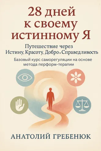 Обложка книги «28 дней к своему истинному Я. Путешествие через Истину, Красоту, Добро и Справедливость. Базовый курс саморегуляции на основе метода перформ-терапии»