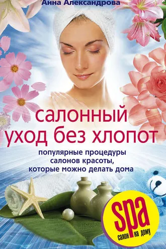 Обложка книги «Салонный уход без хлопот. Популярные процедуры салонов красоты, которые можно делать дома»