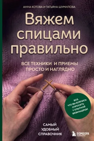 Обложка книги «Вяжем спицами правильно. Все техники и приемы просто и наглядно. Самый удобный справочник»