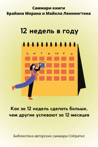 Обложка книги «Саммари книги Брайана Морана, Майкла Леннингтона «12 недель в году. Как за 12 недель сделать больше, чем другие успевают за 12 месяцев»»